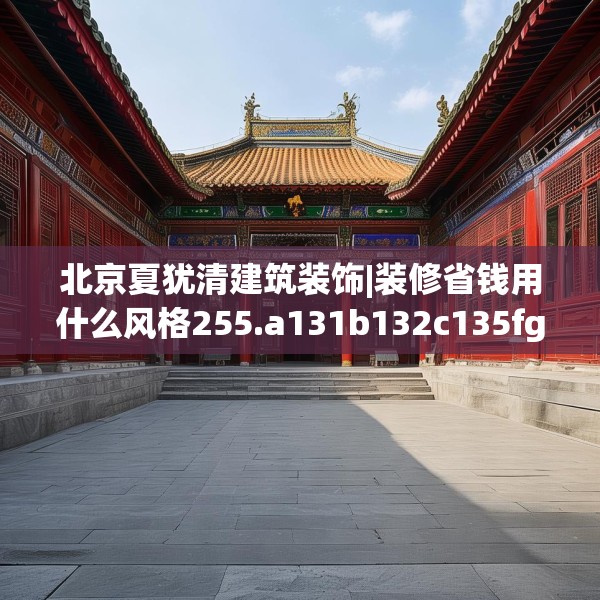 北京夏犹清建筑装饰|装修省钱用什么风格255.a131b132c135fgy.142uyk