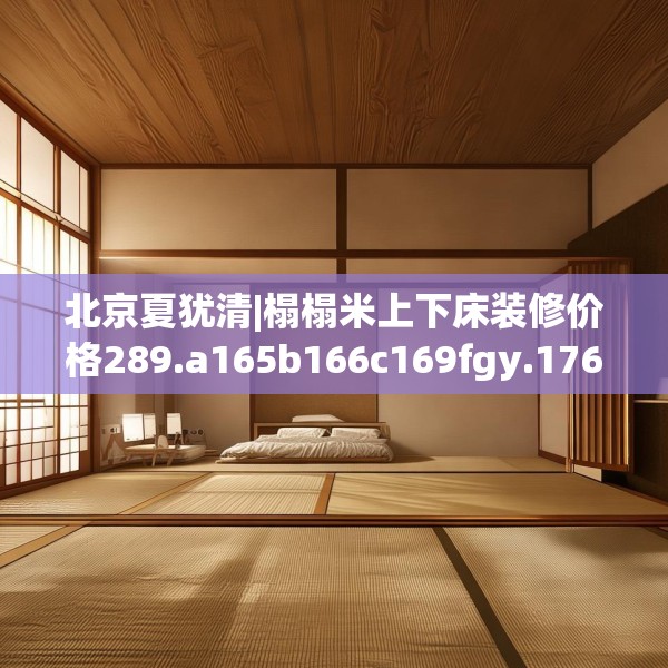 北京夏犹清|榻榻米上下床装修价格289.a165b166c169fgy.176jhhj