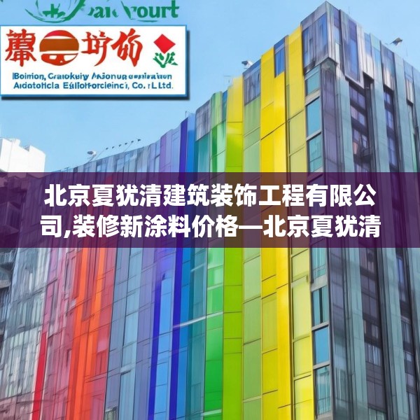 北京夏犹清建筑装饰工程有限公司,装修新涂料价格—北京夏犹清建筑装饰工程有限公司422.a298b299c302fgy.309wew