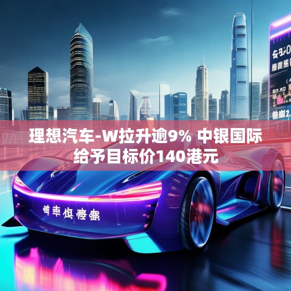 理想汽车-W拉升逾9% 中银国际给予目标价140港元