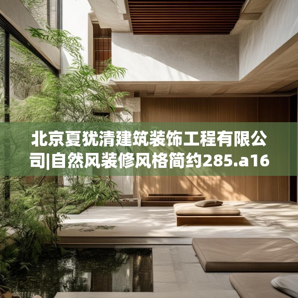 北京夏犹清建筑装饰工程有限公司|自然风装修风格简约285.a161b162c165fgy.172fhsg
