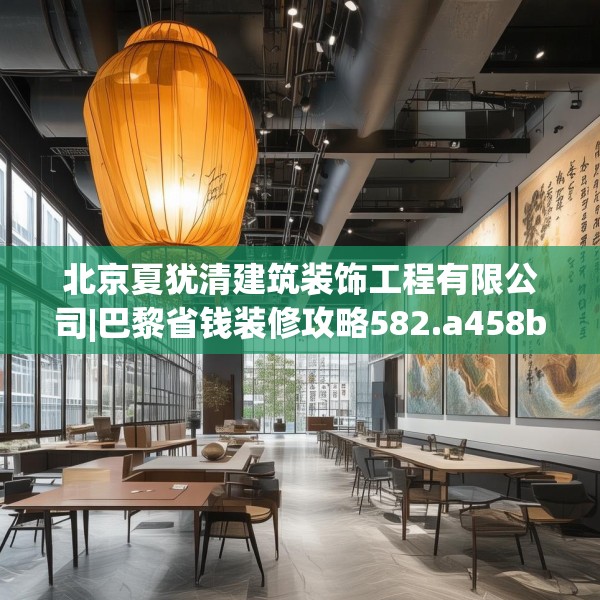 北京夏犹清建筑装饰工程有限公司|巴黎省钱装修攻略582.a458b459c462fgy.469dsfds