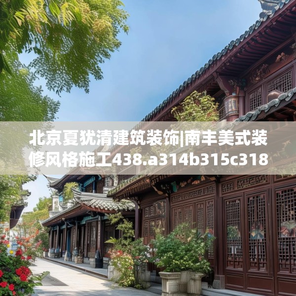 北京夏犹清建筑装饰|南丰美式装修风格施工438.a314b315c318fgy.325dsfds