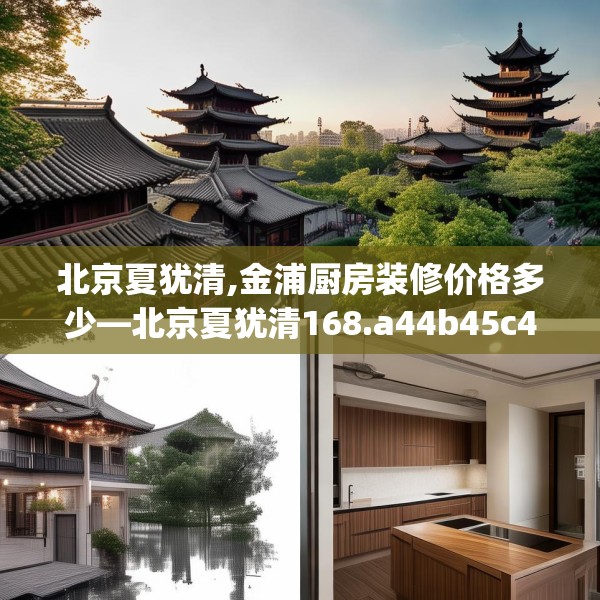 北京夏犹清,金浦厨房装修价格多少—北京夏犹清168.a44b45c48fgy.55dsfds