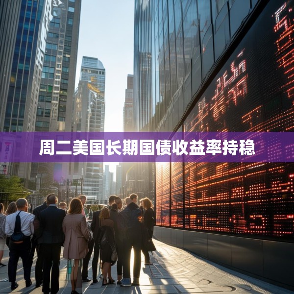 周二美国长期国债收益率持稳
