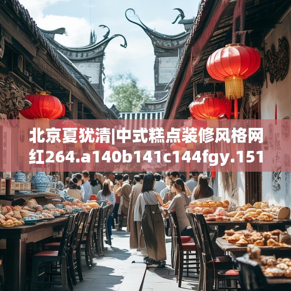 北京夏犹清|中式糕点装修风格网红264.a140b141c144fgy.151lkjl
