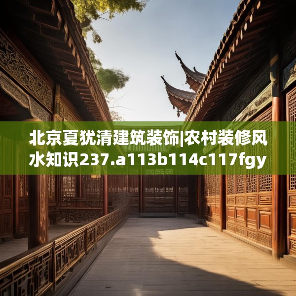 北京夏犹清建筑装饰|农村装修风水知识237.a113b114c117fgy.124uyk