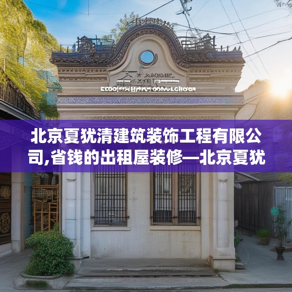 北京夏犹清建筑装饰工程有限公司,省钱的出租屋装修—北京夏犹清建筑装饰工程有限公司368.a244b245c248fgy.255wew