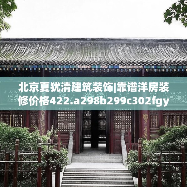 北京夏犹清建筑装饰|靠谱洋房装修价格422.a298b299c302fgy.309wew