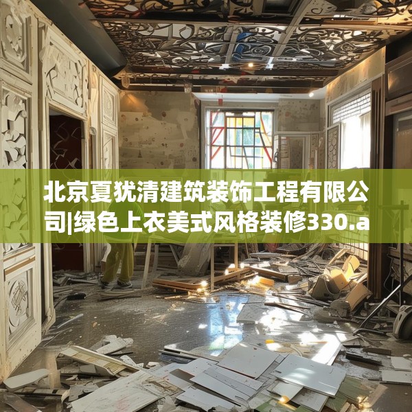 北京夏犹清建筑装饰工程有限公司|绿色上衣美式风格装修330.a206b207c210fgy.217dsfds