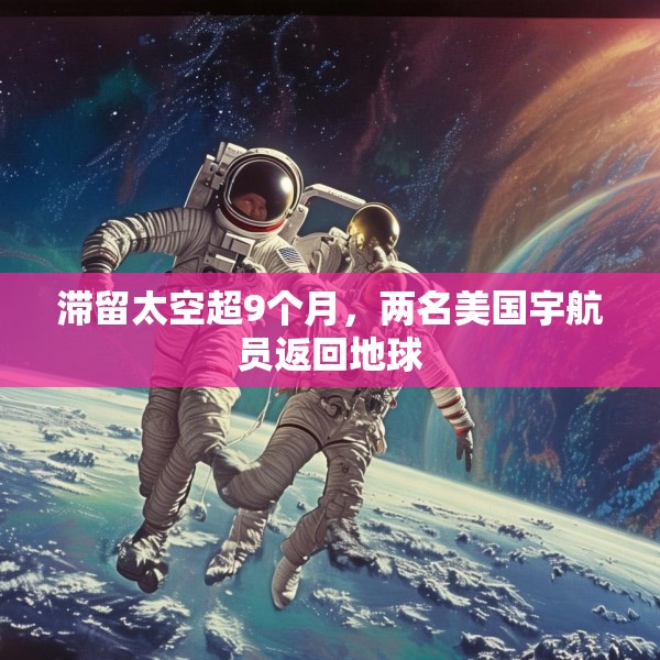 滞留太空超9个月，两名美国宇航员返回地球