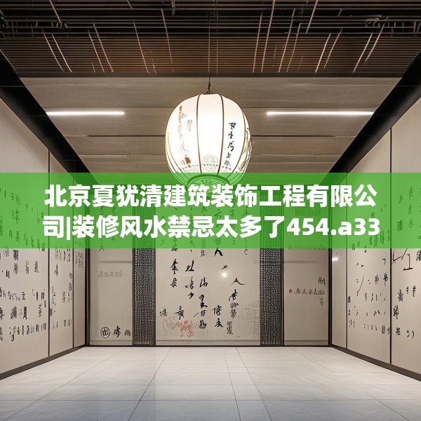 北京夏犹清建筑装饰工程有限公司|装修风水禁忌太多了454.a330b331c334fgy.341htyj