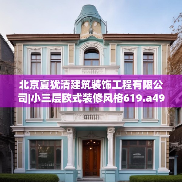 北京夏犹清建筑装饰工程有限公司|小三层欧式装修风格619.a495b496c499fgy.506fdsfds