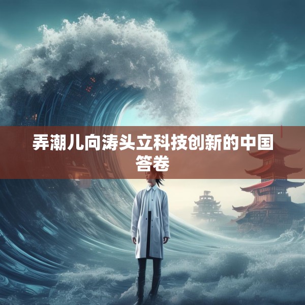 弄潮儿向涛头立科技创新的中国答卷