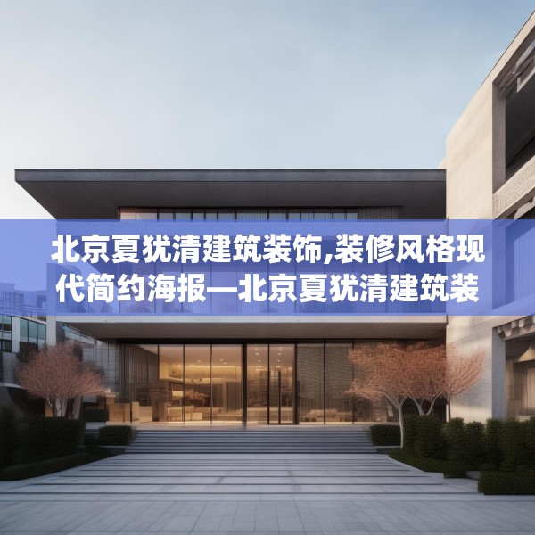 北京夏犹清建筑装饰,装修风格现代简约海报—北京夏犹清建筑装饰421.a297b298c301fgy.308fdsfds