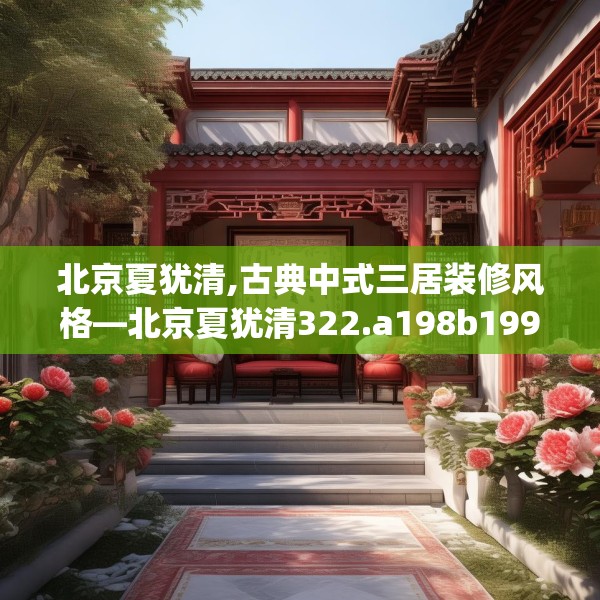 北京夏犹清,古典中式三居装修风格—北京夏犹清322.a198b199c202fgy.209dewqe
