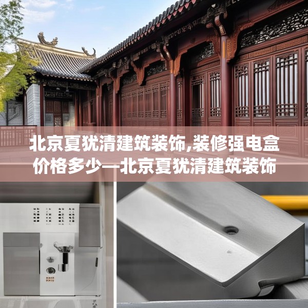 北京夏犹清建筑装饰,装修强电盒价格多少—北京夏犹清建筑装饰304.a180b181c184fgy.191dewqe