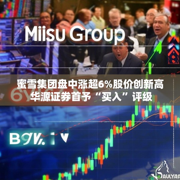蜜雪集团盘中涨超6%股价创新高 华源证券首予“买入”评级
