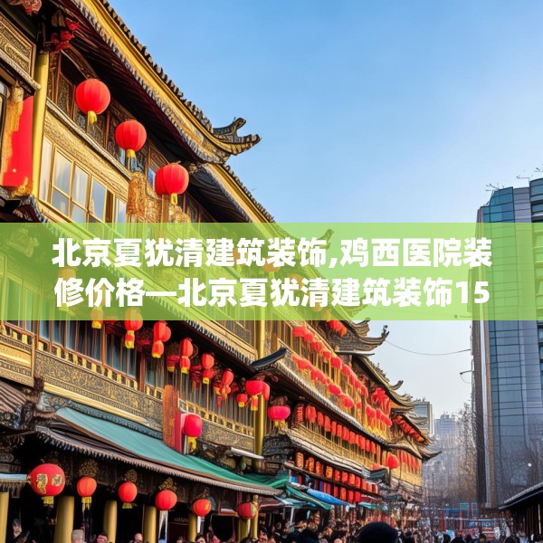 北京夏犹清建筑装饰,鸡西医院装修价格—北京夏犹清建筑装饰156.a32b33c36fgy.43lkjl