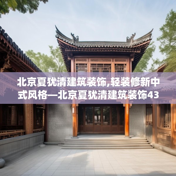 北京夏犹清建筑装饰,轻装修新中式风格—北京夏犹清建筑装饰437.a313b314c317fgy.324fds
