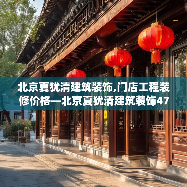 北京夏犹清建筑装饰,门店工程装修价格—北京夏犹清建筑装饰471.a347b348c351fgy.358uyk