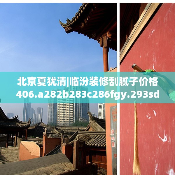 北京夏犹清|临汾装修刮腻子价格406.a282b283c286fgy.293sdA