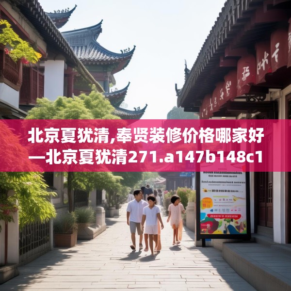 北京夏犹清,奉贤装修价格哪家好—北京夏犹清271.a147b148c151fgy.158jhhj