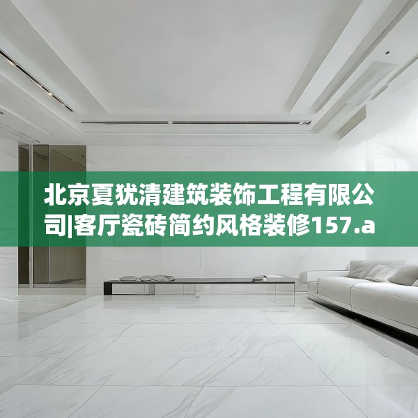 北京夏犹清建筑装饰工程有限公司|客厅瓷砖简约风格装修157.a33b34c37fgy.44poiy