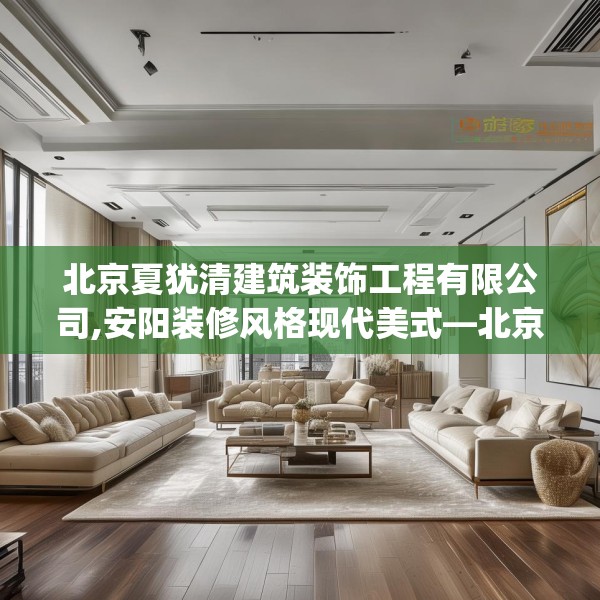北京夏犹清建筑装饰工程有限公司,安阳装修风格现代美式—北京夏犹清建筑装饰工程有限公司420.a296b297c300fgy.307dsfds