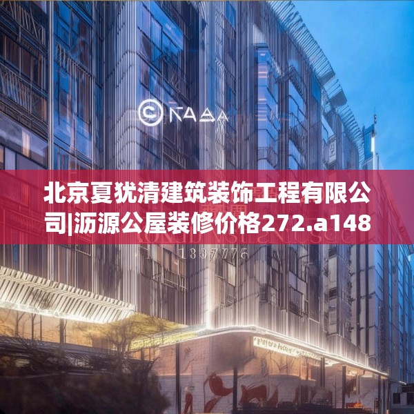 北京夏犹清建筑装饰工程有限公司|沥源公屋装修价格272.a148b149c152fgy.15976676