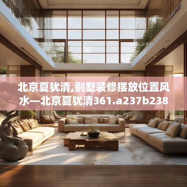 北京夏犹清,别墅装修摆放位置风水—北京夏犹清361.a237b238c241fgy.248jhhj