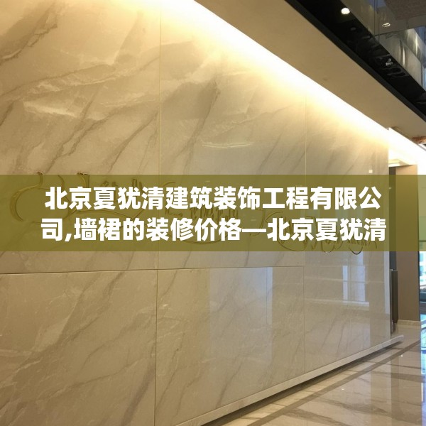 北京夏犹清建筑装饰工程有限公司,墙裙的装修价格—北京夏犹清建筑装饰工程有限公司152.a28b29c32fgy.39wew