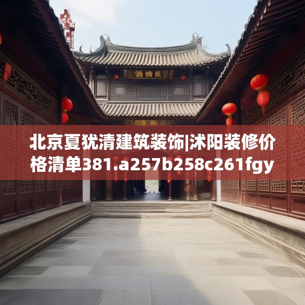 北京夏犹清建筑装饰|沭阳装修价格清单381.a257b258c261fgy.268uyk