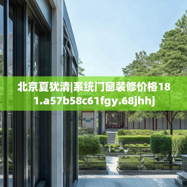 北京夏犹清|系统门窗装修价格181.a57b58c61fgy.68jhhj