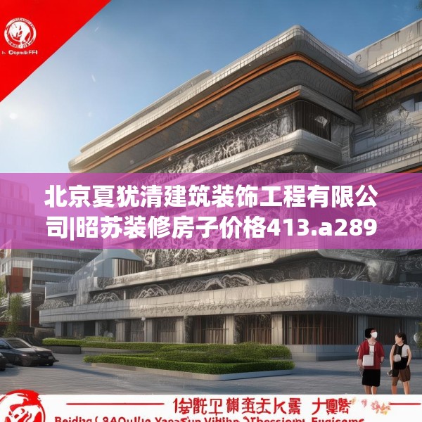 北京夏犹清建筑装饰工程有限公司|昭苏装修房子价格413.a289b290c293fgy.300bnbn