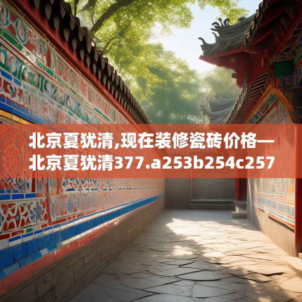北京夏犹清,现在装修瓷砖价格—北京夏犹清377.a253b254c257fgy.264bnbn