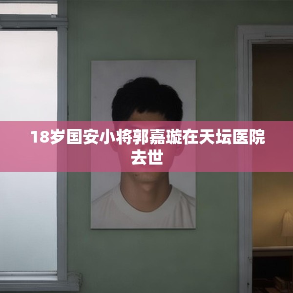 18岁国安小将郭嘉璇在天坛医院去世
