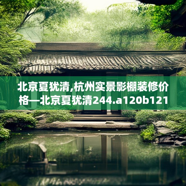北京夏犹清,杭州实景影棚装修价格—北京夏犹清244.a120b121c124fgy.131sdA