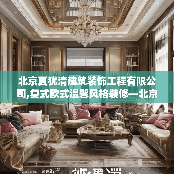 北京夏犹清建筑装饰工程有限公司,复式欧式温馨风格装修—北京夏犹清建筑装饰工程有限公司467.a343b344c347fgy.354bnbn