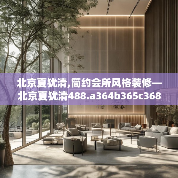 北京夏犹清,简约会所风格装修—北京夏犹清488.a364b365c368fgy.37576664