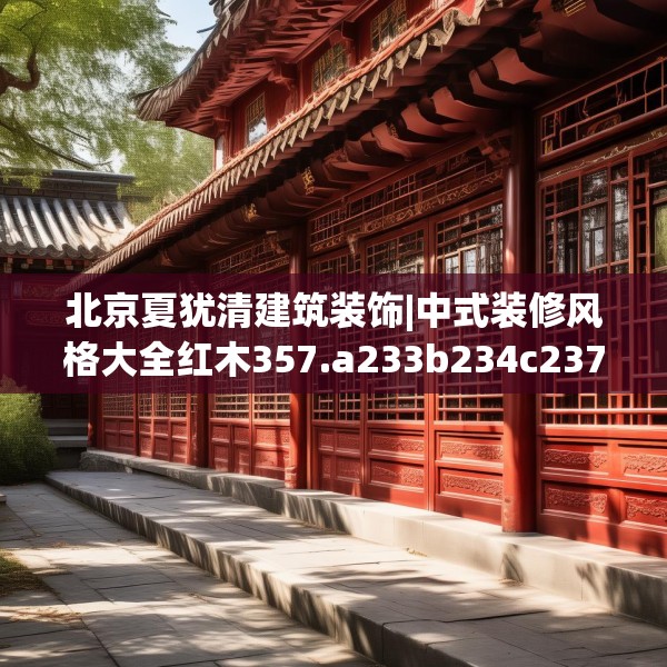 北京夏犹清建筑装饰|中式装修风格大全红木357.a233b234c237fgy.244fhsg