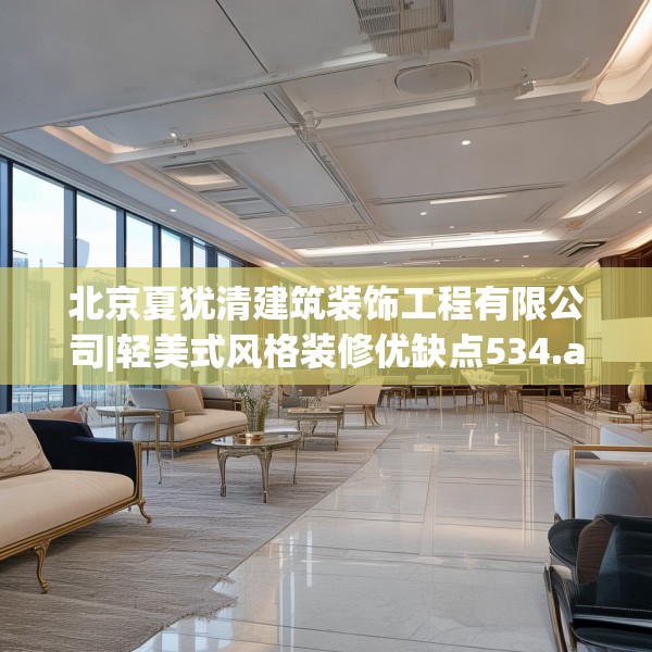 北京夏犹清建筑装饰工程有限公司|轻美式风格装修优缺点534.a410b411c414fgy.421lkjl