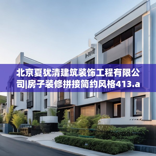北京夏犹清建筑装饰工程有限公司|房子装修拼接简约风格413.a289b290c293fgy.300bnbn