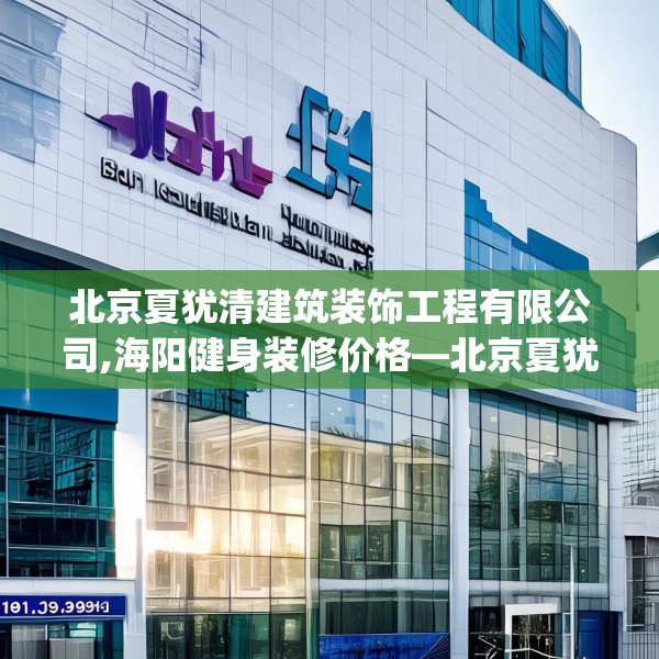 北京夏犹清建筑装饰工程有限公司,海阳健身装修价格—北京夏犹清建筑装饰工程有限公司181.a57b58c61fgy.68jhhj