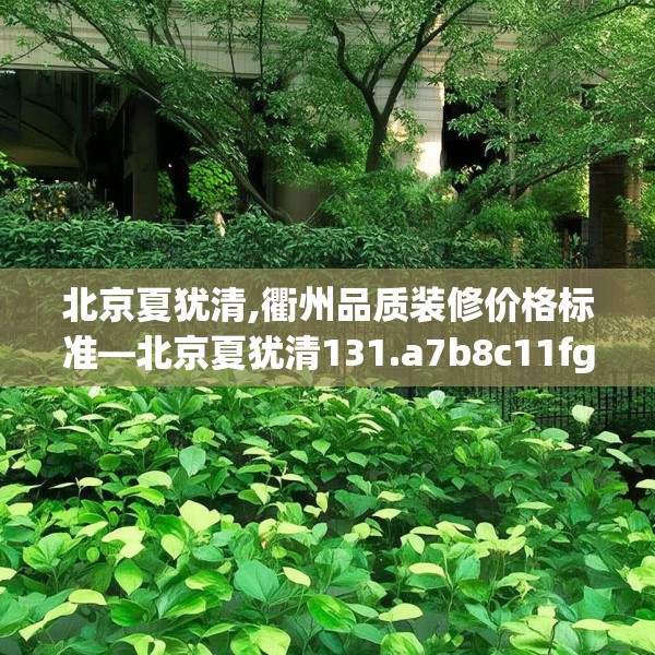 北京夏犹清,衢州品质装修价格标准—北京夏犹清131.a7b8c11fgy.18fds
