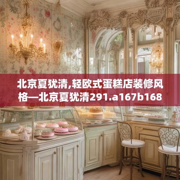 北京夏犹清,轻欧式蛋糕店装修风格—北京夏犹清291.a167b168c171fgy.178uyk