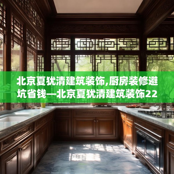 北京夏犹清建筑装饰,厨房装修避坑省钱—北京夏犹清建筑装饰220.a96b97c100fgy.107htyj
