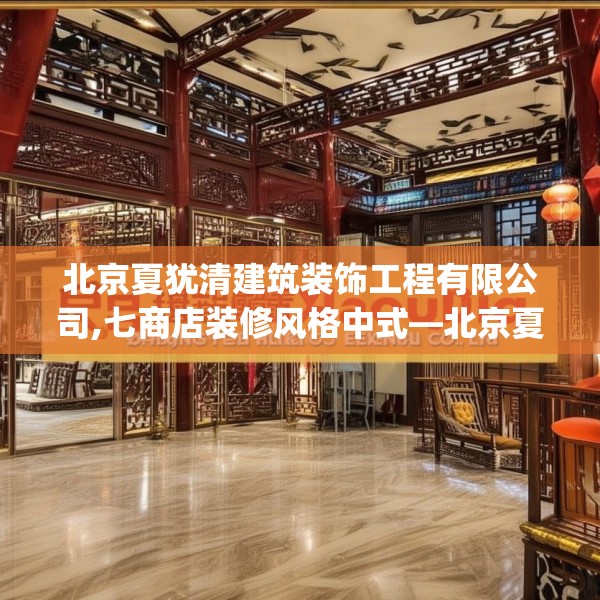 北京夏犹清建筑装饰工程有限公司,七商店装修风格中式—北京夏犹清建筑装饰工程有限公司572.a448b449c452fgy.459xczxv