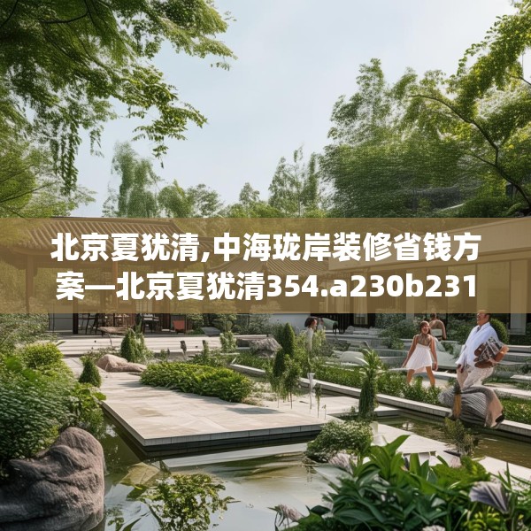 北京夏犹清,中海珑岸装修省钱方案—北京夏犹清354.a230b231c234fgy.241lkjl