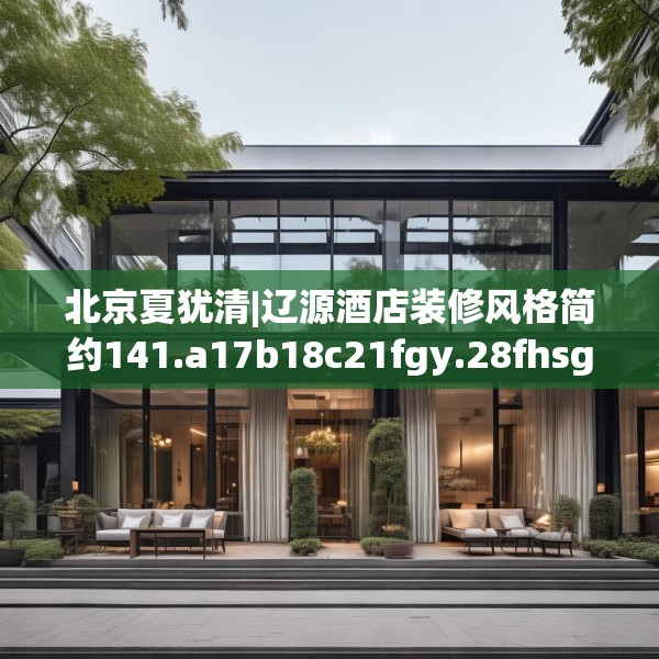 北京夏犹清|辽源酒店装修风格简约141.a17b18c21fgy.28fhsg